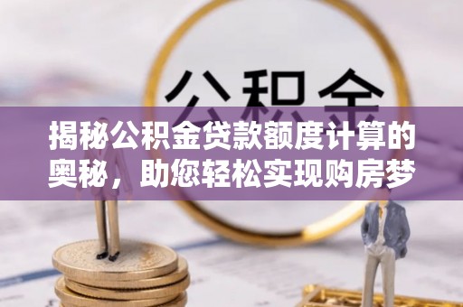 甘肃揭秘公积金贷款额度计算的奥秘，助您轻松实现购房梦想