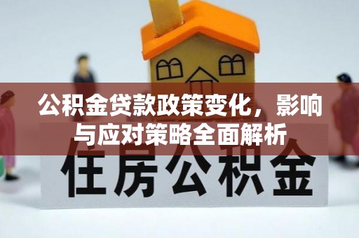 甘肃公积金贷款政策变化，影响与应对策略全面解析