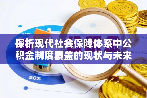 甘肃探析现代社会保障体系中公积金制度覆盖的现状与未来