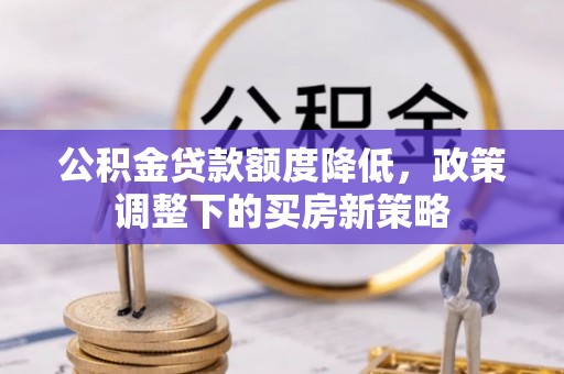 甘肃公积金贷款额度降低，政策调整下的买房新策略