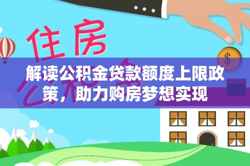 甘肃解读公积金贷款额度上限政策，助力购房梦想实现