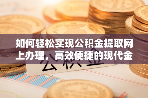 甘肃如何轻松实现公积金提取网上办理，高效便捷的现代金融服务