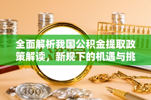 甘肃全面解析我国公积金提取政策解读，新规下的机遇与挑战