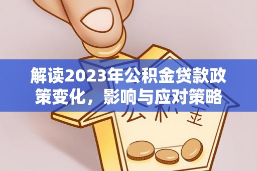 甘肃解读2023年公积金贷款政策变化，影响与应对策略