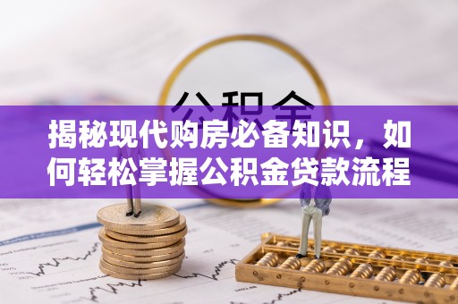 甘肃揭秘现代购房必备知识，如何轻松掌握公积金贷款流程