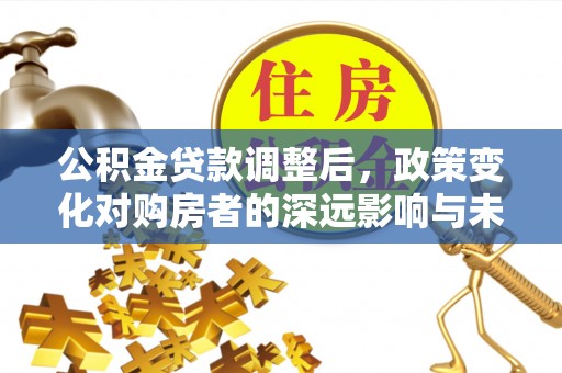 甘肃公积金贷款调整后，政策变化对购房者的深远影响与未来趋势分析