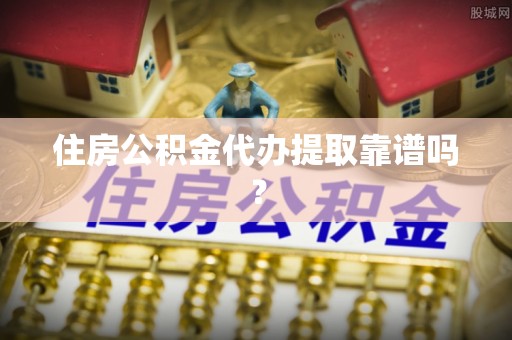 甘肃住房公积金代办提取靠谱吗？