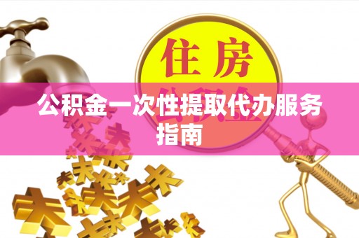 甘肃公积金一次性提取代办服务指南