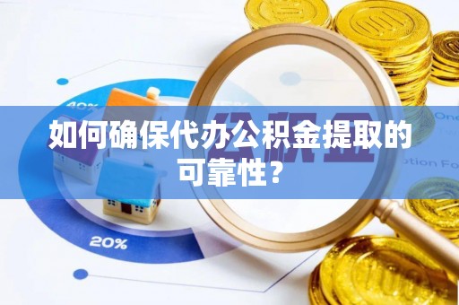 甘肃如何确保代办公积金提取的可靠性？