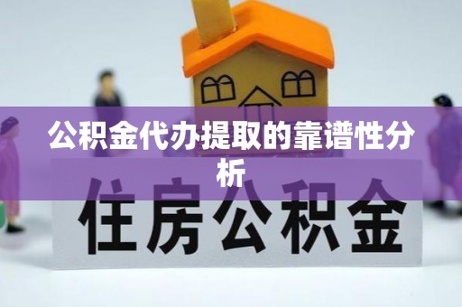 甘肃公积金代办提取的靠谱性分析