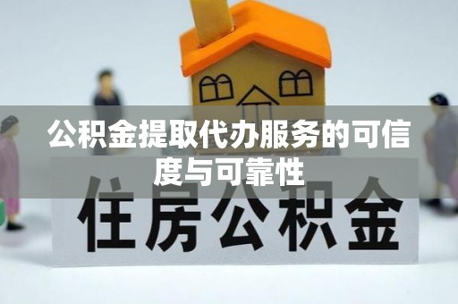 甘肃公积金提取代办服务的可信度与可靠性
