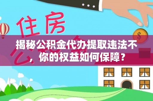 甘肃揭秘公积金代办提取违法不，你的权益如何保障？
